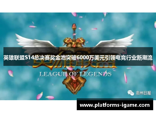 英雄联盟S14总决赛奖金池突破6000万美元引领电竞行业新潮流