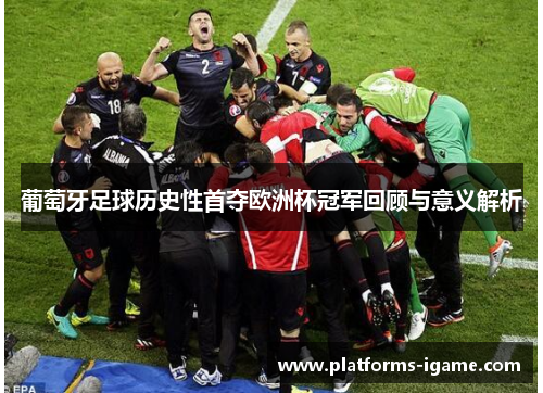 葡萄牙足球历史性首夺欧洲杯冠军回顾与意义解析