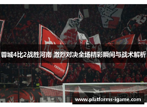 蓉城4比2战胜河南 激烈对决全场精彩瞬间与战术解析