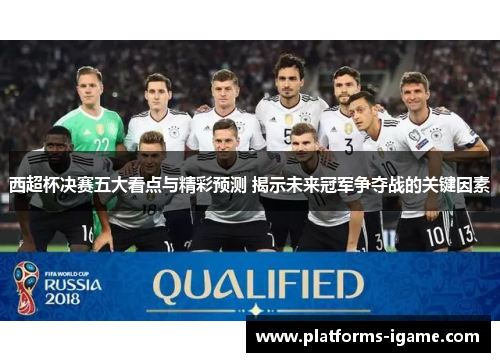 西超杯决赛五大看点与精彩预测 揭示未来冠军争夺战的关键因素