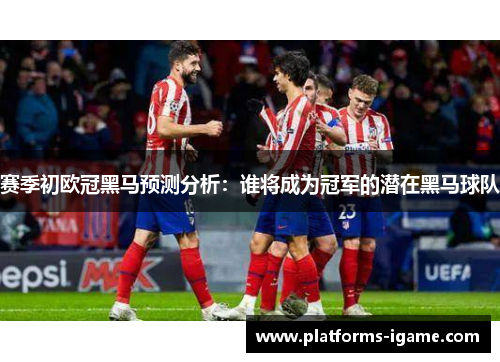 赛季初欧冠黑马预测分析：谁将成为冠军的潜在黑马球队