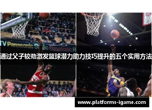 通过父子较劲激发篮球潜力助力技巧提升的五个实用方法