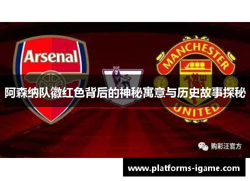 阿森纳队徽红色背后的神秘寓意与历史故事探秘