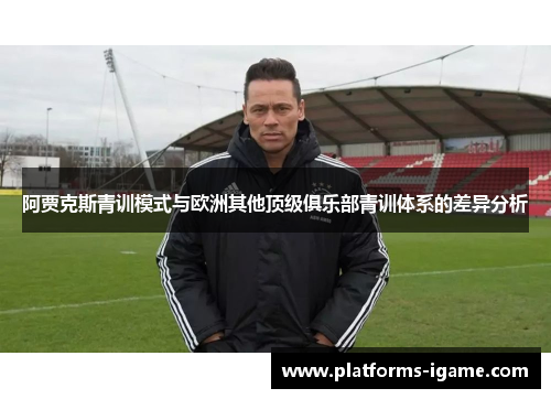 阿贾克斯青训模式与欧洲其他顶级俱乐部青训体系的差异分析