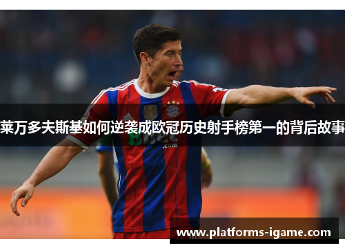 莱万多夫斯基如何逆袭成欧冠历史射手榜第一的背后故事