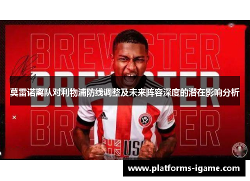 莫雷诺离队对利物浦防线调整及未来阵容深度的潜在影响分析