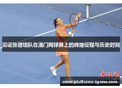 见证张德培队在澳门网球赛上的辉煌征程与历史时刻