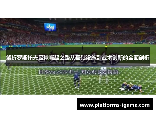 解析罗斯托夫足球崛起之路从基础设施到战术创新的全面剖析