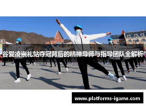 谷爱凌崇礼站夺冠背后的精神导师与指导团队全解析