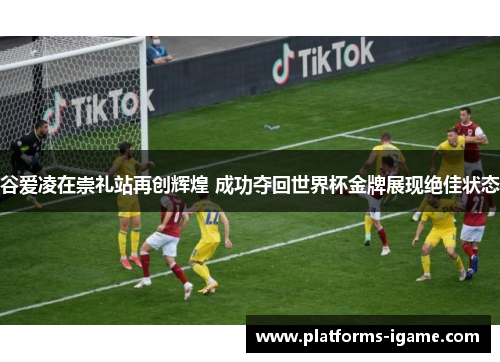 谷爱凌在崇礼站再创辉煌 成功夺回世界杯金牌展现绝佳状态