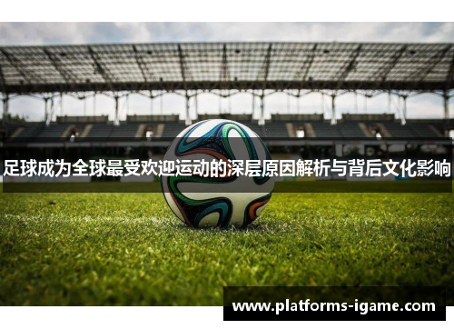 足球成为全球最受欢迎运动的深层原因解析与背后文化影响