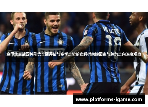 意甲焦点战四种形势全面评估与赛季走势前瞻解析关键因素与胜负走向深度观察