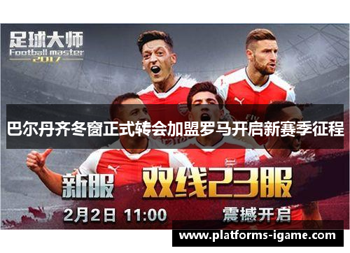 巴尔丹齐冬窗正式转会加盟罗马开启新赛季征程