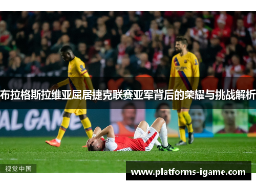 布拉格斯拉维亚屈居捷克联赛亚军背后的荣耀与挑战解析